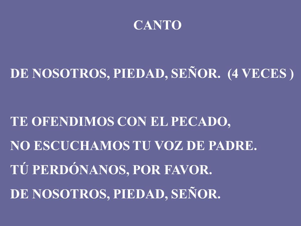 CANTO DE NOSOTROS, PIEDAD, SEÑOR. (4 VECES ) TE OFENDIMOS CON EL PECADO, NO ESCUCHAMOS TU VOZ DE PADRE.