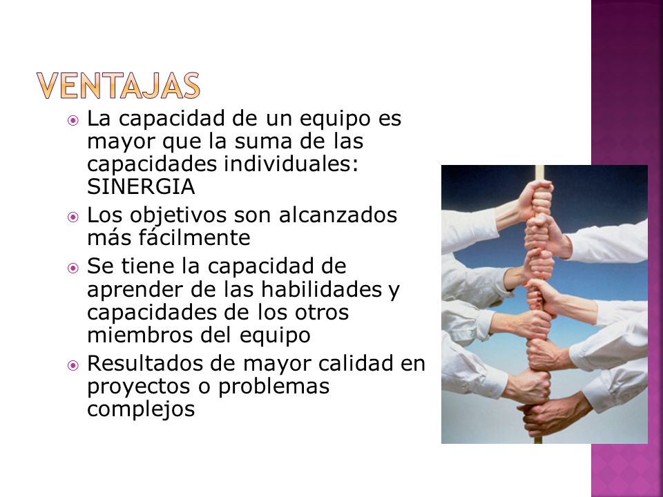 Ventajas La capacidad de un equipo es mayor que la suma de las capacidades individuales: SINERGIA.