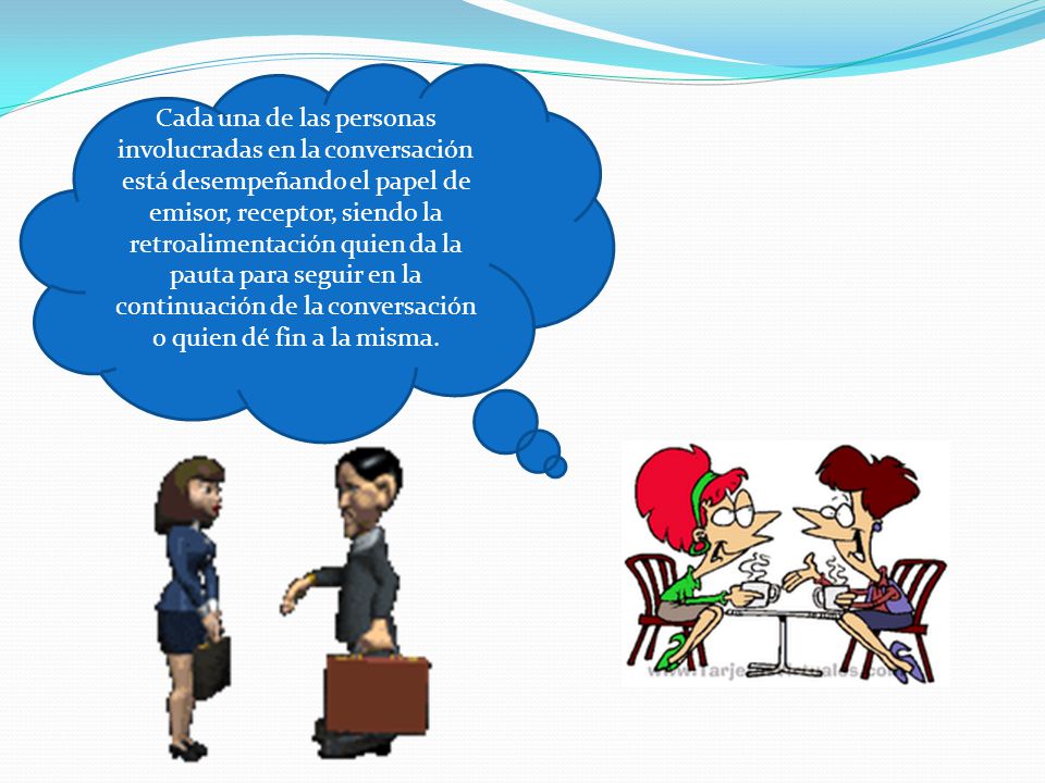 Cada una de las personas involucradas en la conversación está desempeñando el papel de emisor, receptor, siendo la retroalimentación quien da la pauta para seguir en la continuación de la conversación o quien dé fin a la misma.