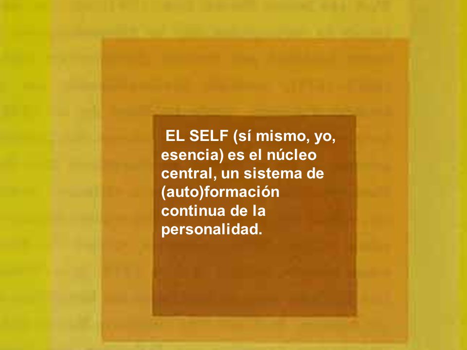 EL SELF (sí mismo, yo, esencia) es el núcleo central, un sistema de (auto)formación continua de la personalidad.