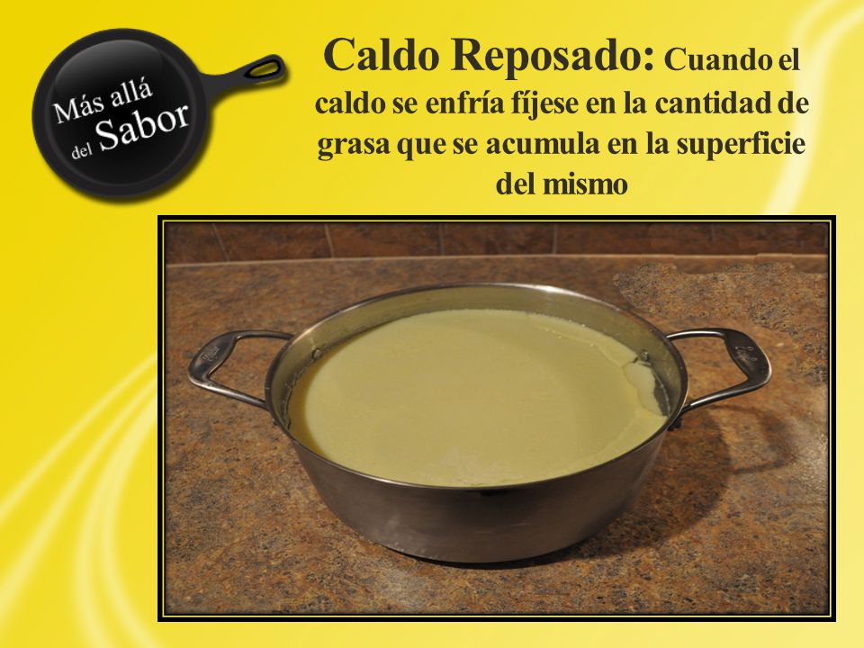 Caldo Reposado: Cuando el caldo se enfría fíjese en la cantidad de grasa que se acumula en la superficie del mismo
