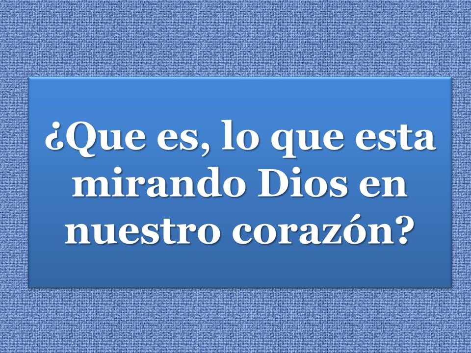 ¿Que es, lo que esta mirando Dios en nuestro corazón