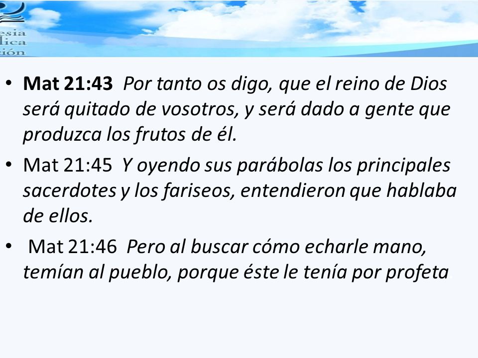 Mat 21:43 Por tanto os digo, que el reino de Dios será quitado de vosotros, y será dado a gente que produzca los frutos de él.