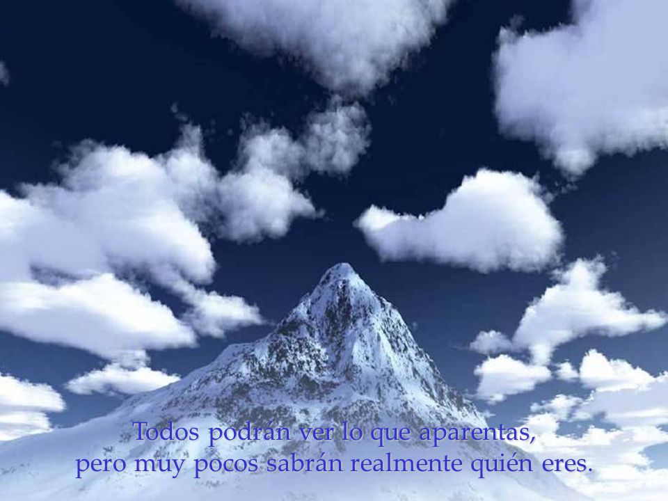Todos podrán ver lo que aparentas, pero muy pocos sabrán realmente quién eres.