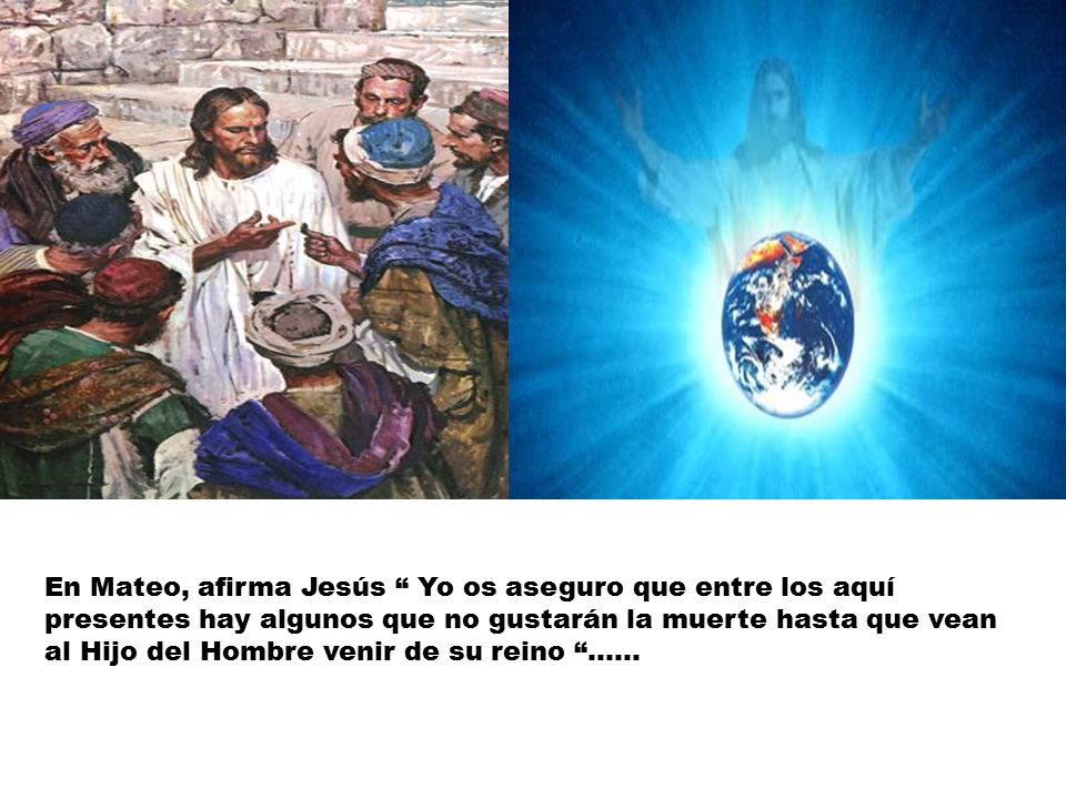 En Mateo, afirma Jesús Yo os aseguro que entre los aquí presentes hay algunos que no gustarán la muerte hasta que vean al Hijo del Hombre venir de su reino ……