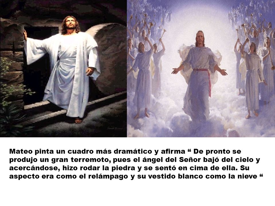 Mateo pinta un cuadro más dramático y afirma De pronto se produjo un gran terremoto, pues el ángel del Señor bajó del cielo y acercándose, hizo rodar la piedra y se sentó en cima de ella.