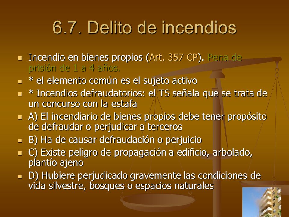 6.7. Delito de incendios Incendio en bienes propios (Art. 357 CP). Pena de prisión de 1 a 4 años. * el elemento común es el sujeto activo.