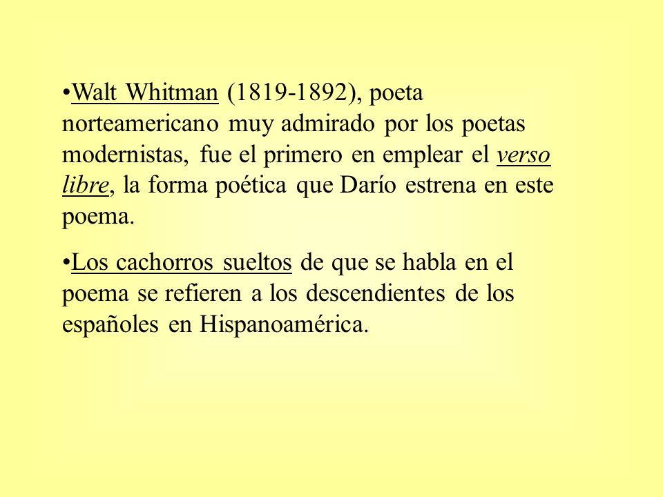Walt Whitman ( ), poeta norteamericano muy admirado por los poetas modernistas, fue el primero en emplear el verso libre, la forma poética que Darío estrena en este poema.