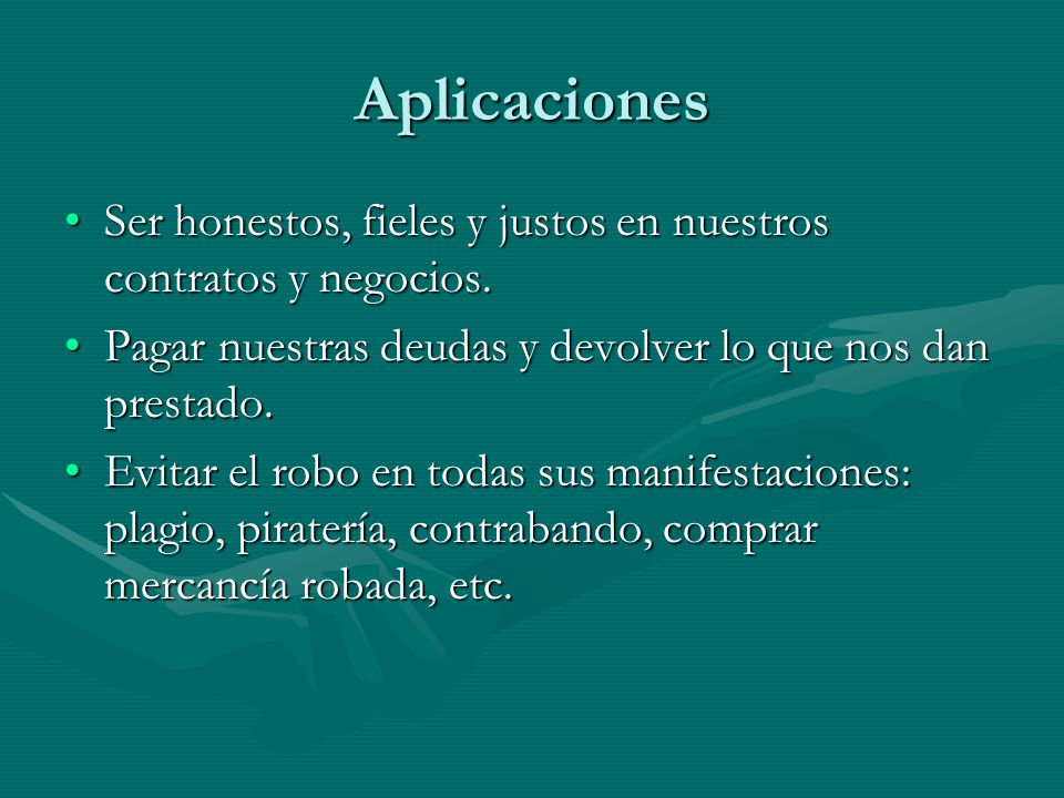 Aplicaciones Ser honestos, fieles y justos en nuestros contratos y negocios. Pagar nuestras deudas y devolver lo que nos dan prestado.