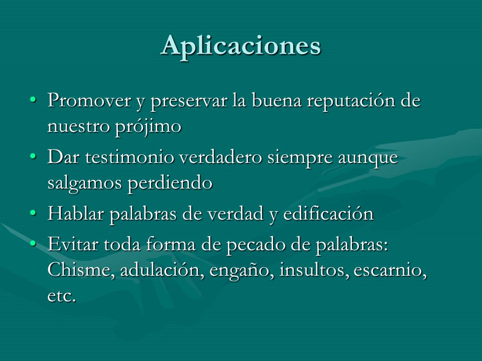 Aplicaciones Promover y preservar la buena reputación de nuestro prójimo. Dar testimonio verdadero siempre aunque salgamos perdiendo.