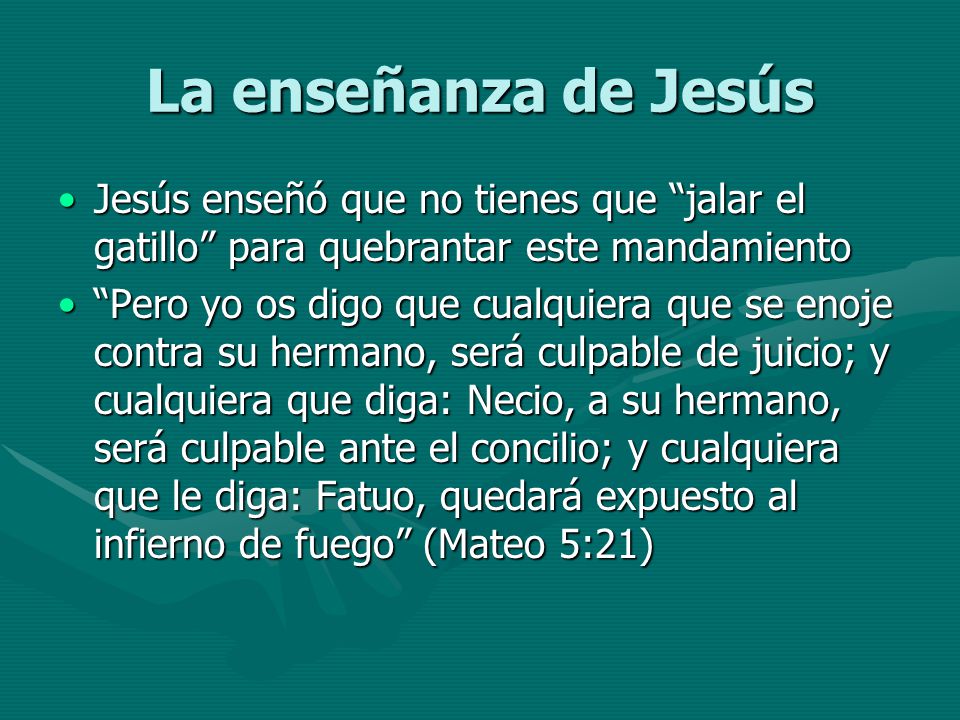 La enseñanza de Jesús Jesús enseñó que no tienes que jalar el gatillo para quebrantar este mandamiento.