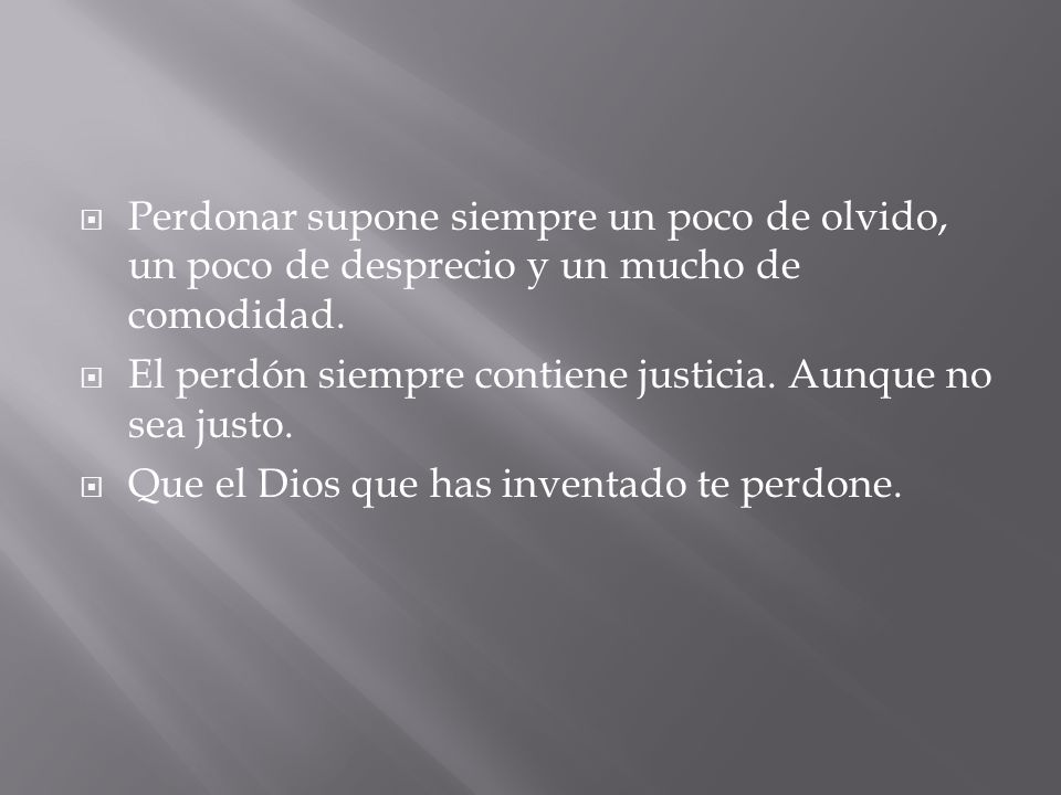 Perdonar supone siempre un poco de olvido, un poco de desprecio y un mucho de comodidad.