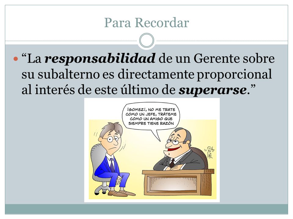 Para Recordar La responsabilidad de un Gerente sobre su subalterno es directamente proporcional al interés de este último de superarse.