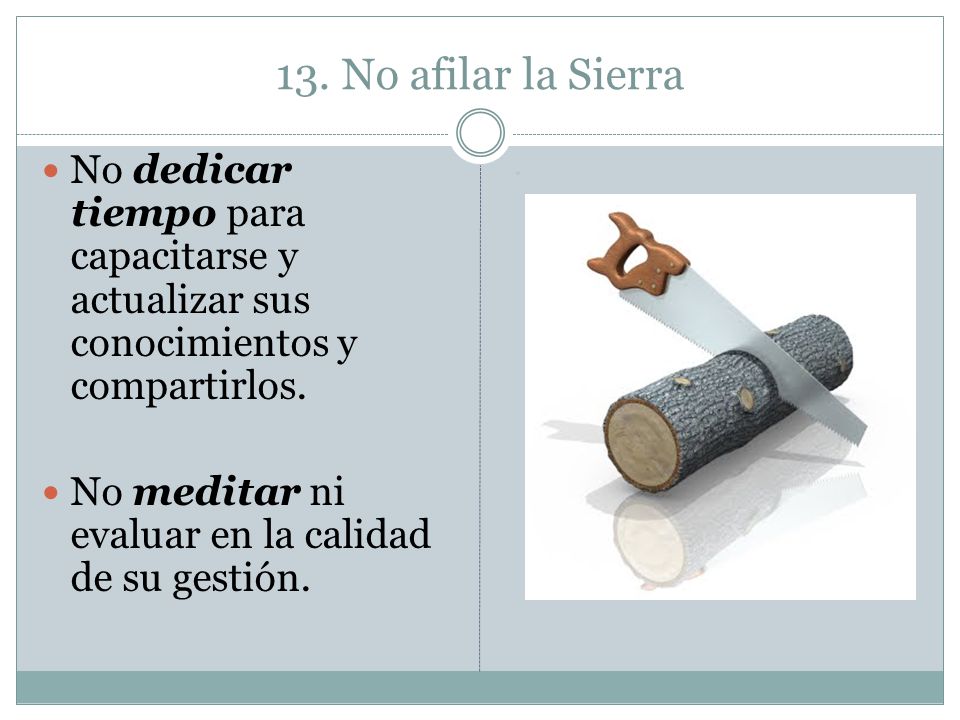 13. No afilar la Sierra No dedicar tiempo para capacitarse y actualizar sus conocimientos y compartirlos.