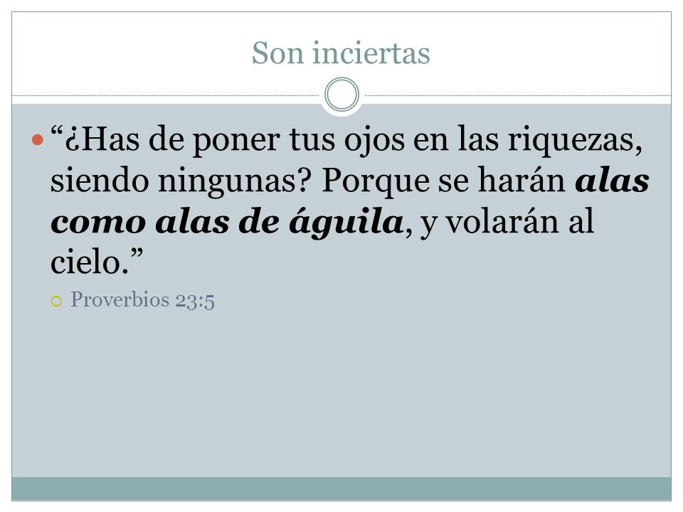 Son inciertas ¿Has de poner tus ojos en las riquezas, siendo ningunas Porque se harán alas como alas de águila, y volarán al cielo.
