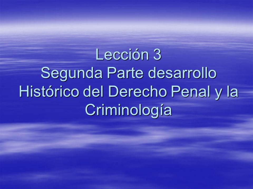 Lección 3 Segunda Parte desarrollo Histórico del Derecho Penal y la Criminología