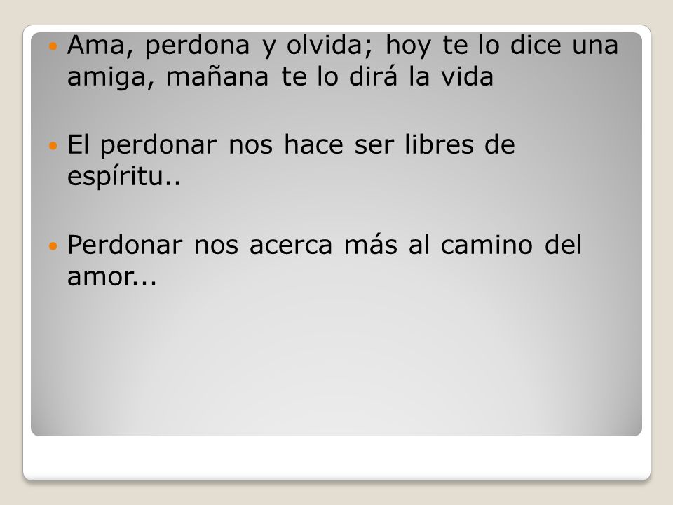 Ama, perdona y olvida; hoy te lo dice una amiga, mañana te lo dirá la vida