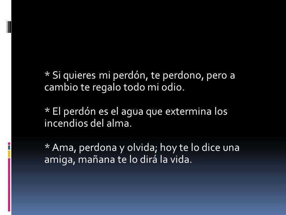 Si quieres mi perdón, te perdono, pero a cambio te regalo todo mi odio