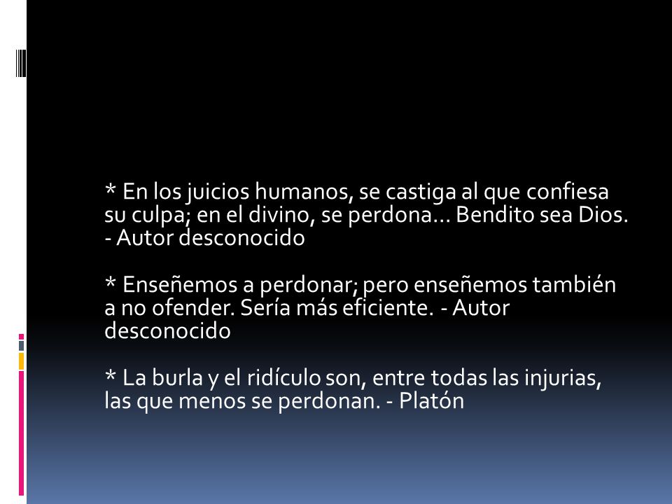 * En los juicios humanos, se castiga al que confiesa su culpa; en el divino, se perdona...