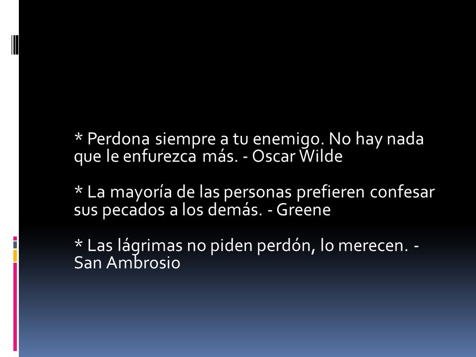 Perdona siempre a tu enemigo. No hay nada que le enfurezca más