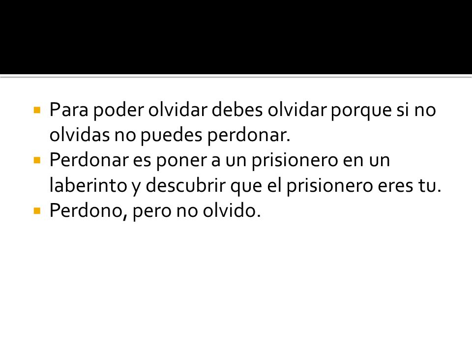 Para poder olvidar debes olvidar porque si no olvidas no puedes perdonar.