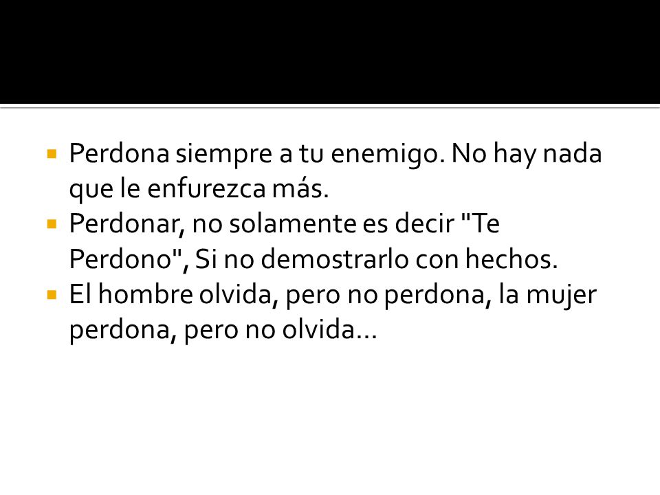 Perdona siempre a tu enemigo. No hay nada que le enfurezca más.