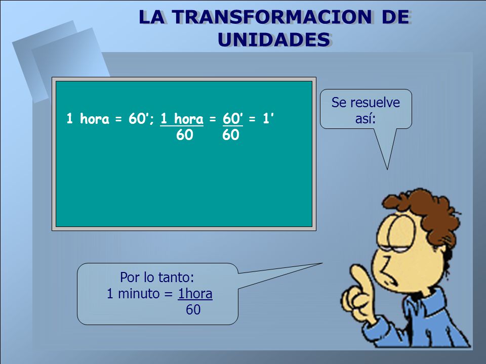 Se resuelve así: 1 hora = 60’; 1 hora = 60’ = 1’ Por lo tanto: 1 minuto = 1hora 60