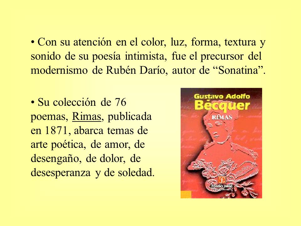 Con su atención en el color, luz, forma, textura y sonido de su poesía intimista, fue el precursor del modernismo de Rubén Darío, autor de Sonatina .
