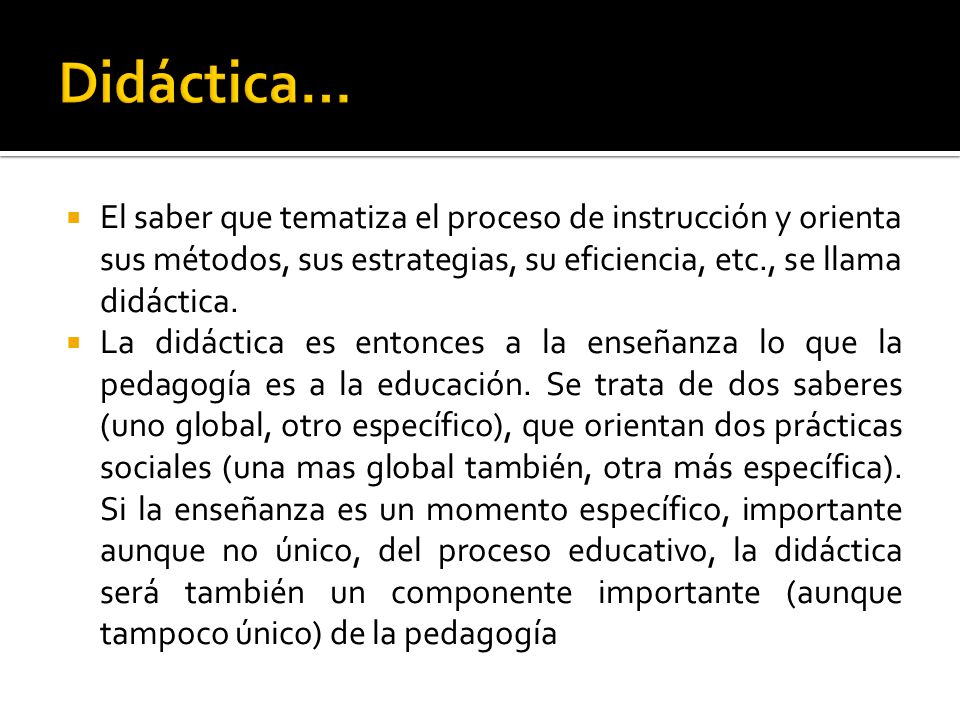 Didáctica… El saber que tematiza el proceso de instrucción y orienta sus métodos, sus estrategias, su eficiencia, etc., se llama didáctica.