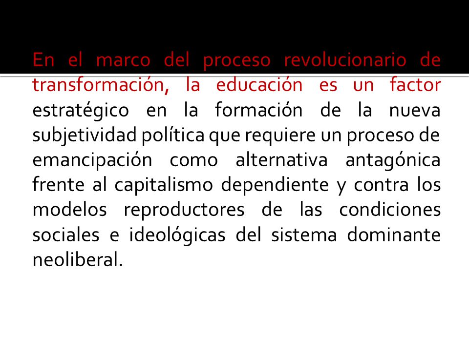 En el marco del proceso revolucionario de transformación, la educación es un factor estratégico en la formación de la nueva subjetividad política que requiere un proceso de