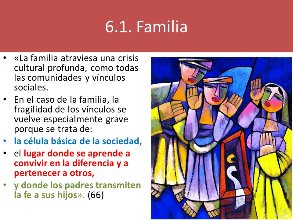 6.1. Familia «La familia atraviesa una crisis cultural profunda, como todas las comunidades y vínculos sociales.