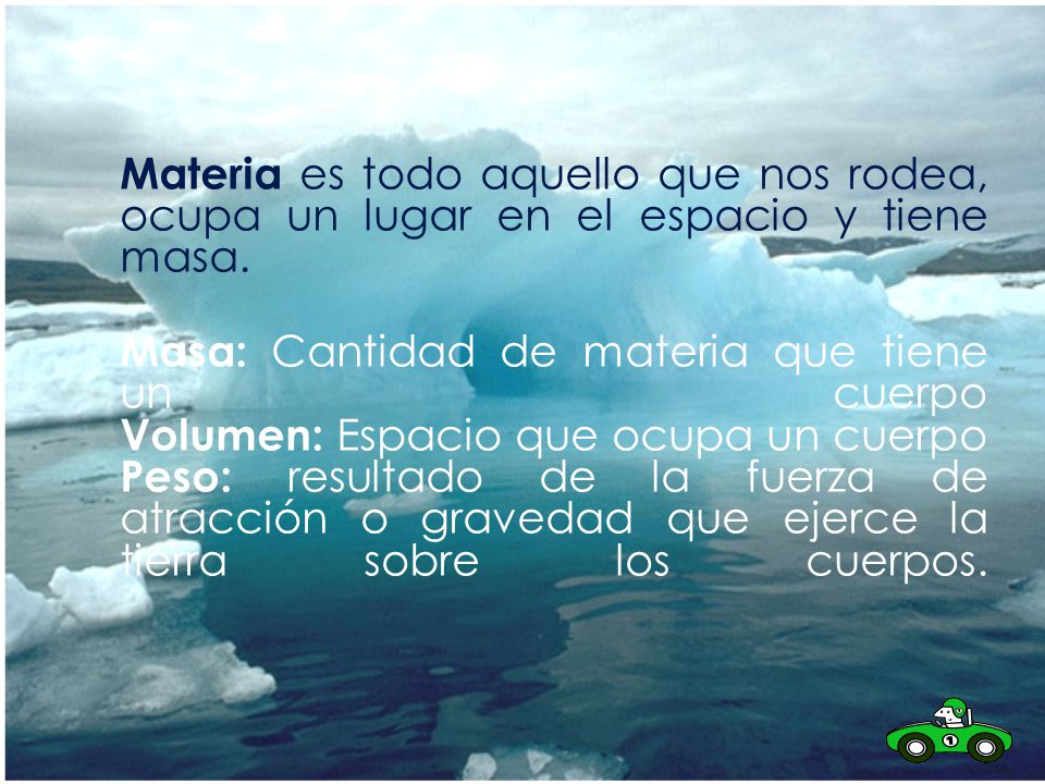 Materia es todo aquello que nos rodea, ocupa un lugar en el espacio y tiene masa.