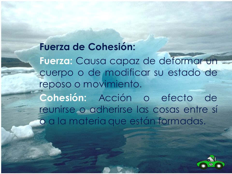 Fuerza de Cohesión: Fuerza: Causa capaz de deformar un cuerpo o de modificar su estado de reposo o movimiento.