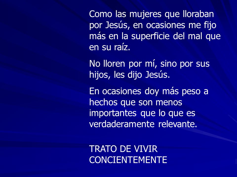 Como las mujeres que lloraban por Jesús, en ocasiones me fijo más en la superficie del mal que en su raíz.