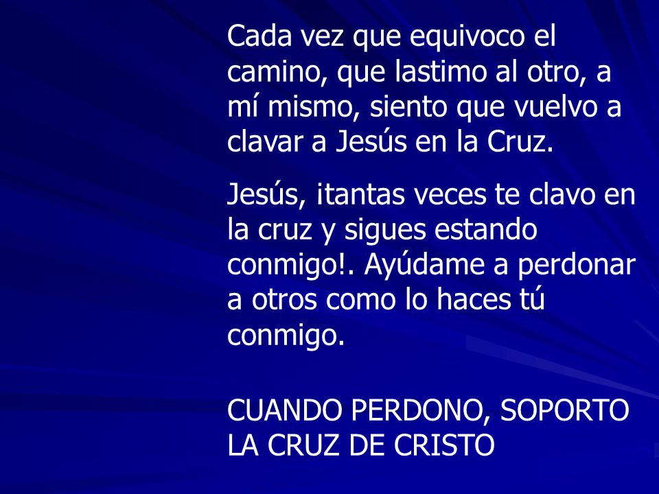 Cada vez que equivoco el camino, que lastimo al otro, a mí mismo, siento que vuelvo a clavar a Jesús en la Cruz.