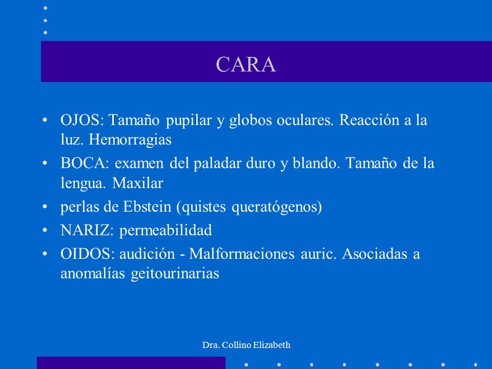 CARA OJOS: Tamaño pupilar y globos oculares. Reacción a la luz. Hemorragias. BOCA: examen del paladar duro y blando. Tamaño de la lengua. Maxilar.