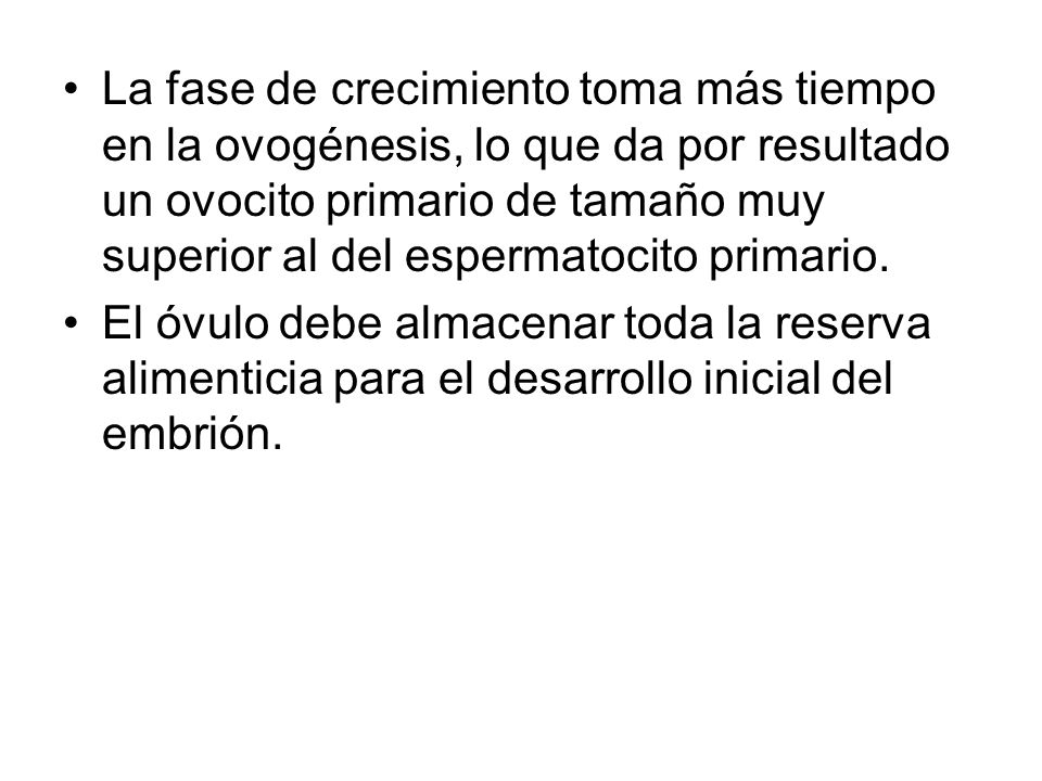 La fase de crecimiento toma más tiempo en la ovogénesis, lo que da por resultado un ovocito primario de tamaño muy superior al del espermatocito primario.