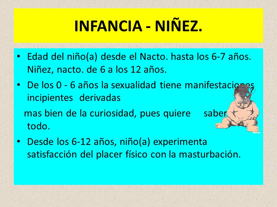 INFANCIA - NIÑEZ. Edad del niño(a) desde el Nacto. hasta los 6-7 años. Niñez, nacto. de 6 a los 12 años.