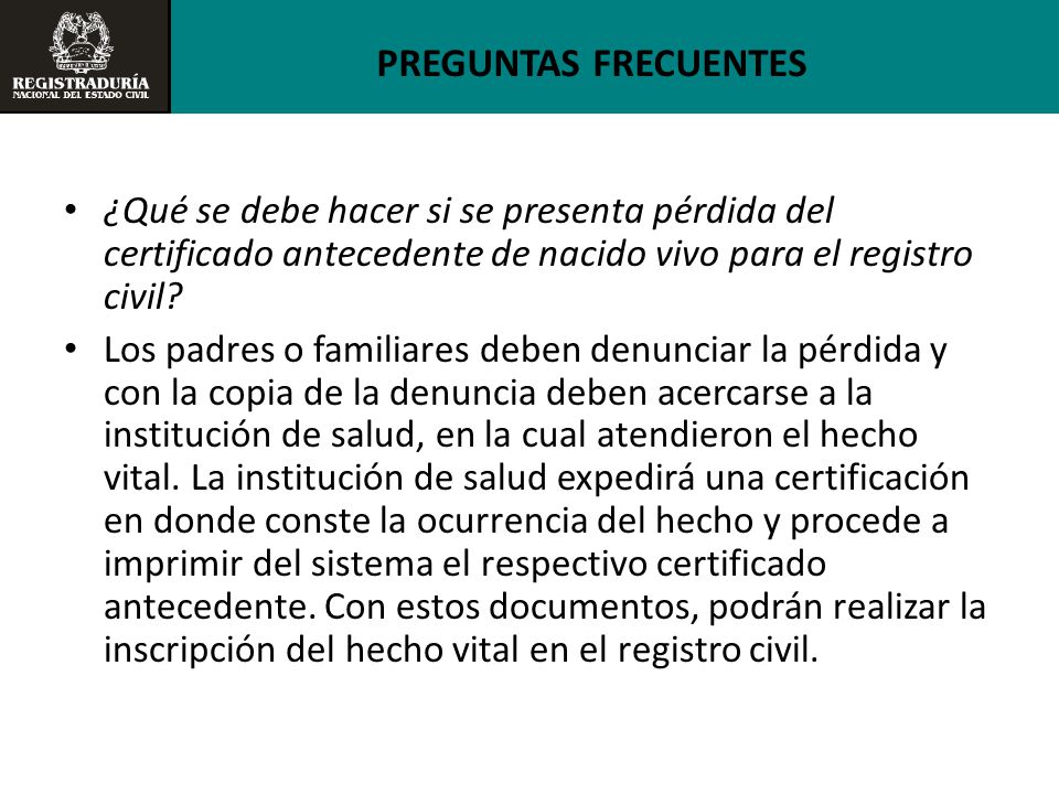 PREGUNTAS FRECUENTES ¿Qué se debe hacer si se presenta pérdida del certificado antecedente de nacido vivo para el registro civil