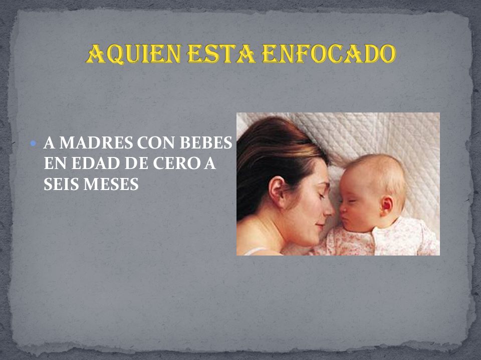 AQUIEN ESTA ENFOCADO A MADRES CON BEBES EN EDAD DE CERO A SEIS MESES