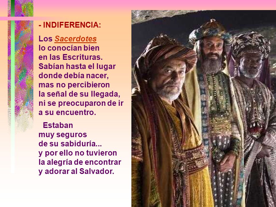 - INDIFERENCIA: Los Sacerdotes. lo conocían bien. en las Escrituras. Sabían hasta el lugar donde debía nacer, mas no percibieron.