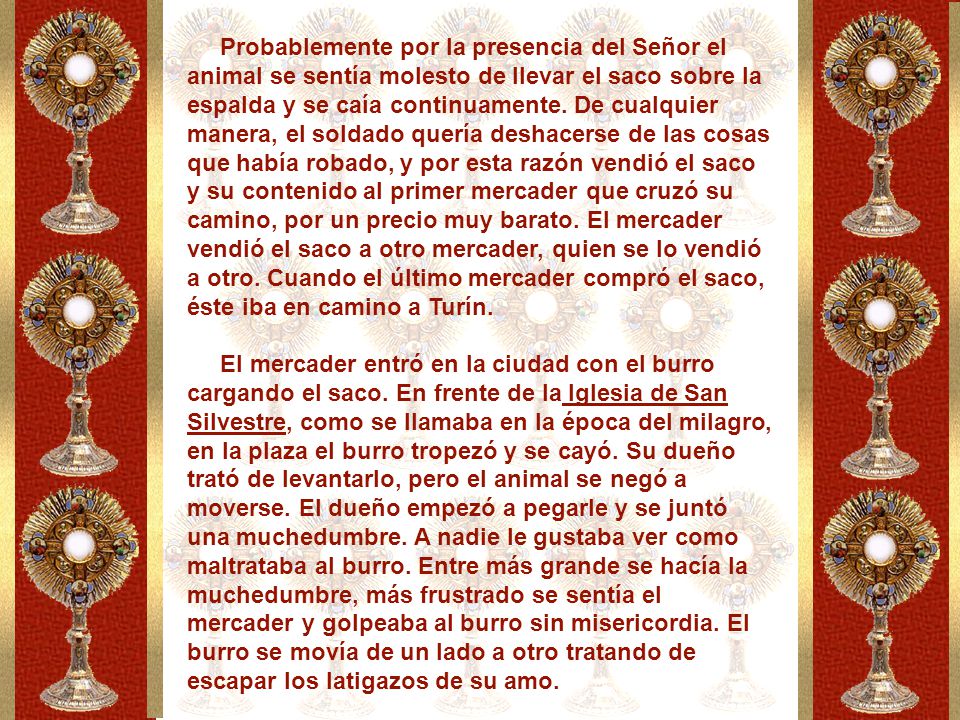 Probablemente por la presencia del Señor el animal se sentía molesto de llevar el saco sobre la espalda y se caía continuamente. De cualquier manera, el soldado quería deshacerse de las cosas que había robado, y por esta razón vendió el saco y su contenido al primer mercader que cruzó su camino, por un precio muy barato. El mercader vendió el saco a otro mercader, quien se lo vendió a otro. Cuando el último mercader compró el saco, éste iba en camino a Turín.