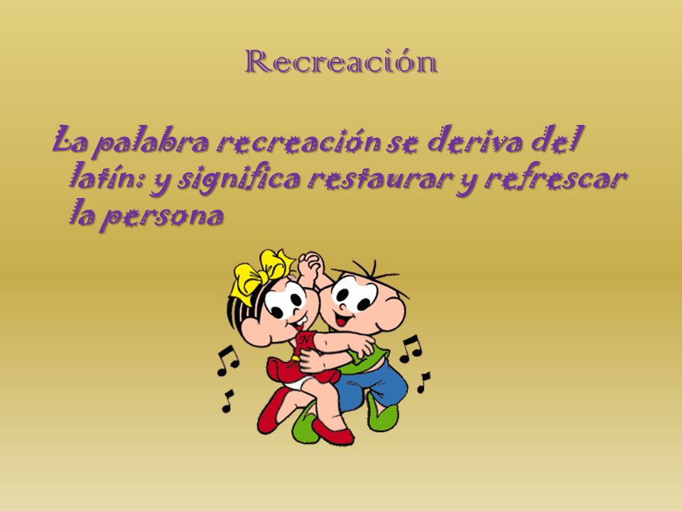 Recreación La palabra recreación se deriva del latín: y significa restaurar y refrescar la persona