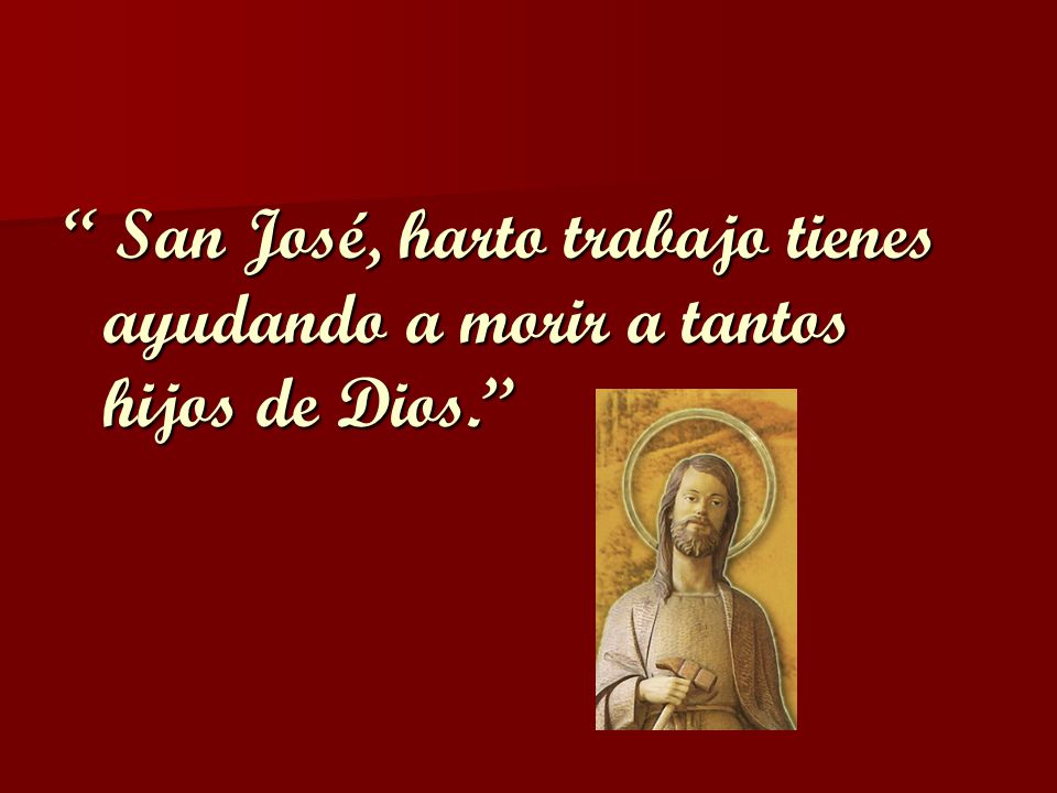San José, harto trabajo tienes ayudando a morir a tantos hijos de Dios.
