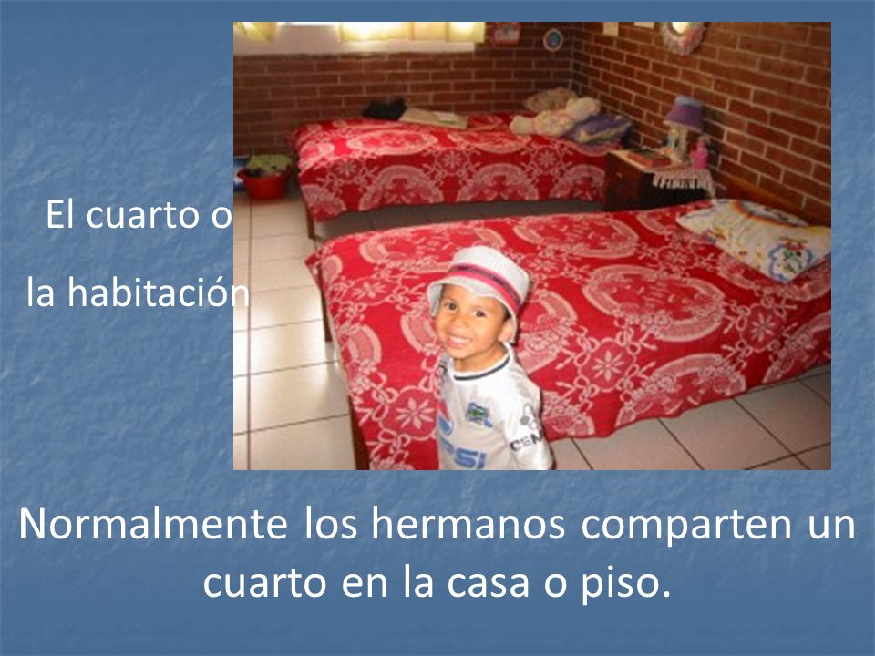 Normalmente los hermanos comparten un cuarto en la casa o piso.