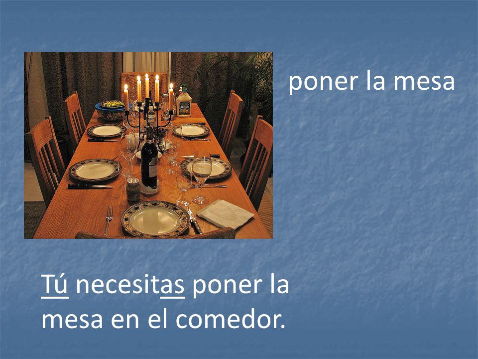 poner la mesa Tú necesitas poner la mesa en el comedor.