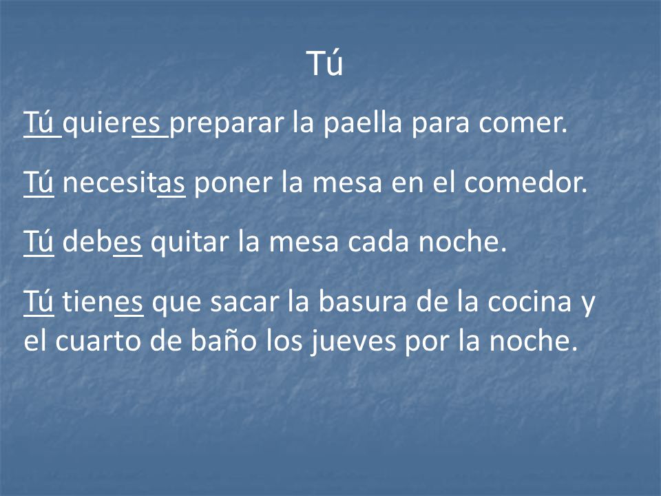 Tú Tú quieres preparar la paella para comer. Tú necesitas poner la mesa en el comedor. Tú debes quitar la mesa cada noche.
