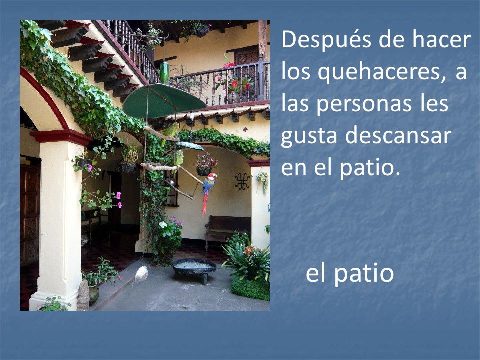 Después de hacer los quehaceres, a las personas les gusta descansar en el patio.