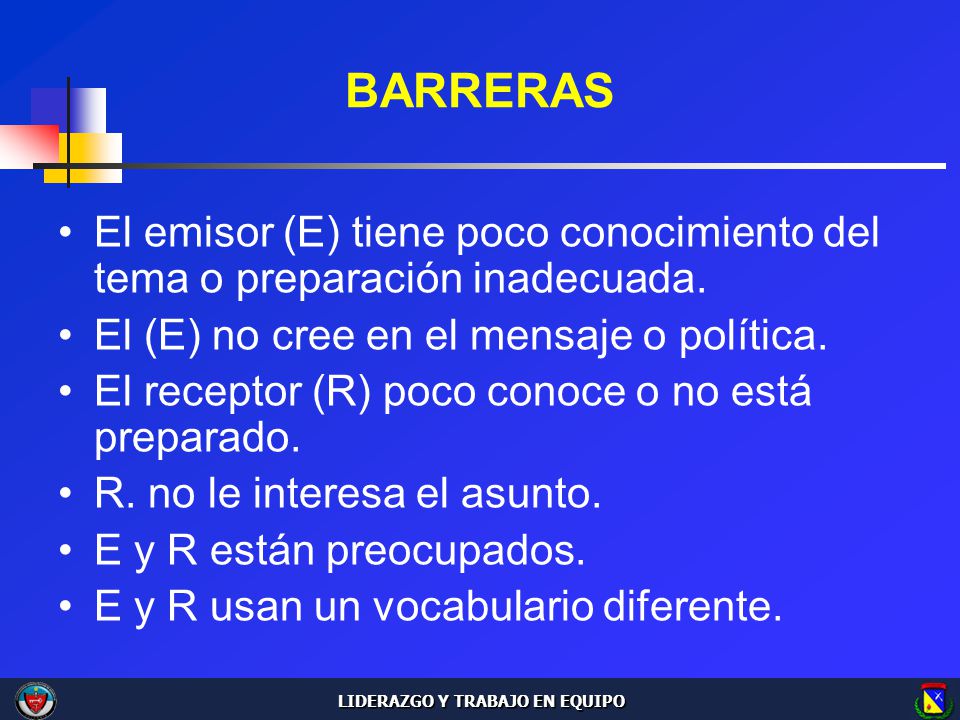 BARRERAS El emisor (E) tiene poco conocimiento del tema o preparación inadecuada. El (E) no cree en el mensaje o política.