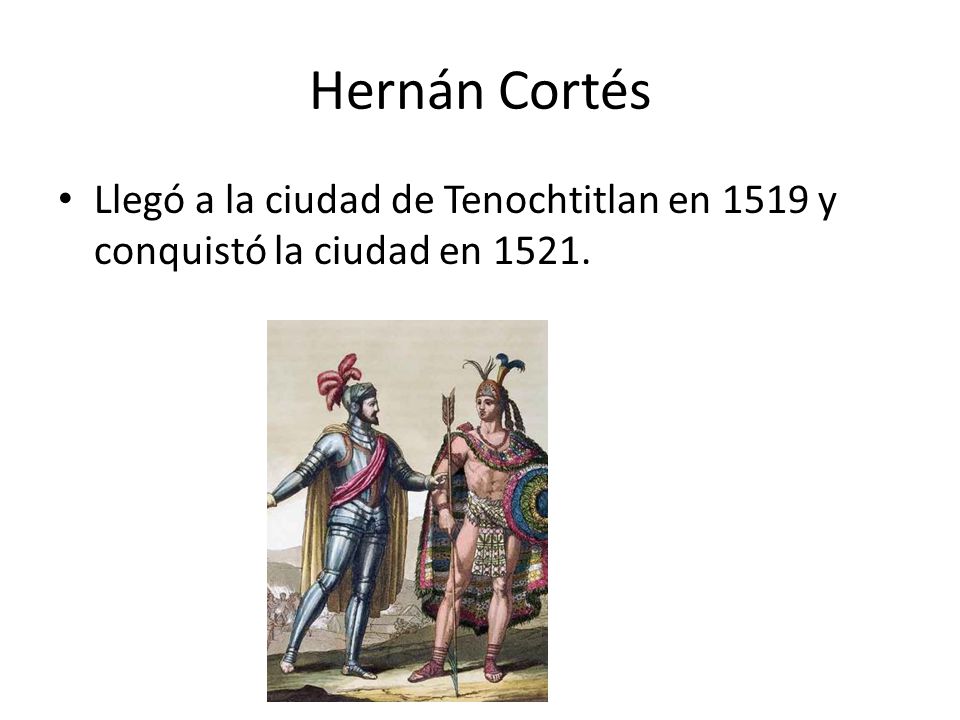 Hernán Cortés Llegó a la ciudad de Tenochtitlan en 1519 y conquistó la ciudad en 1521.
